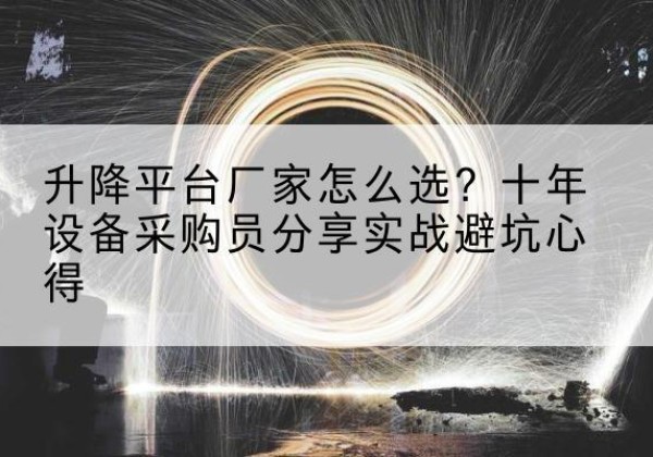 潢川升降平台厂家-怎么选？十年设备采购员分享实战避坑心得
