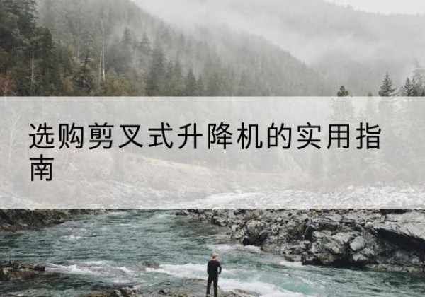 潢川剪叉式升降机怎么选-选购剪叉式升降机的实用指南